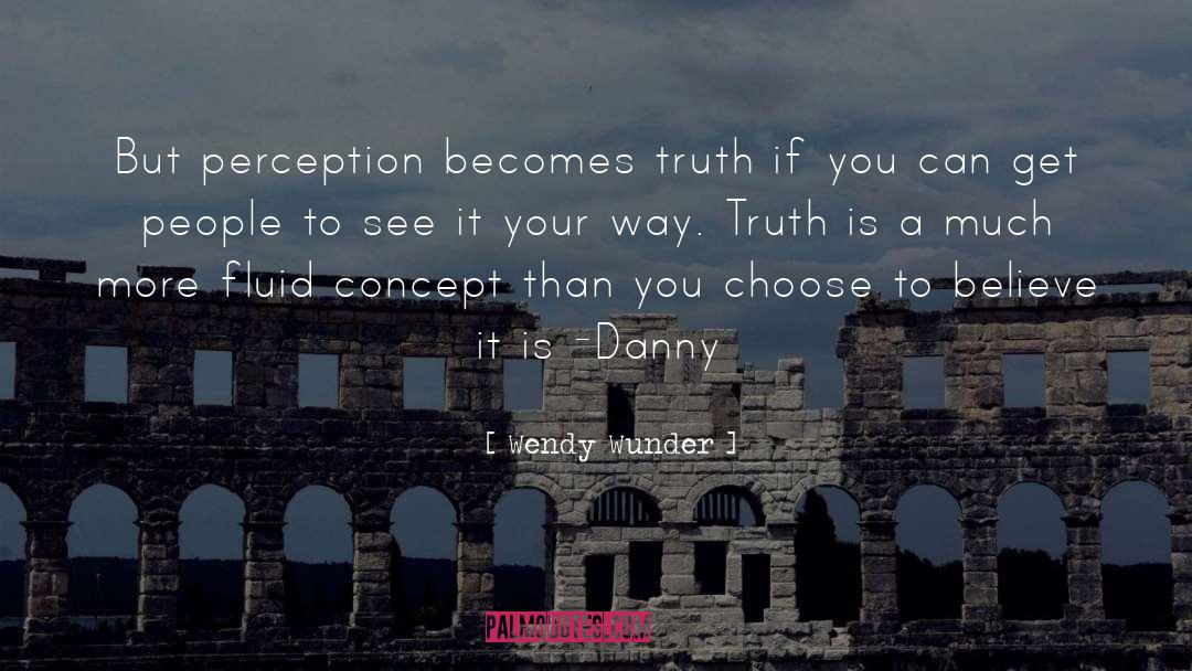 Wendy Wunder Quotes: But perception becomes truth if