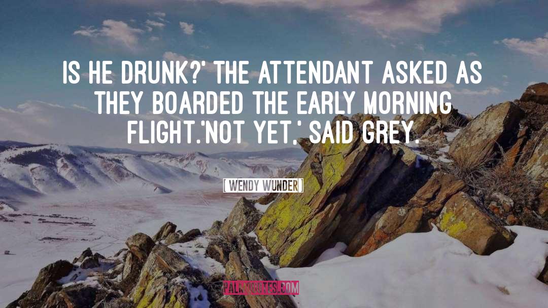 Wendy Wunder Quotes: Is he drunk?' the attendant