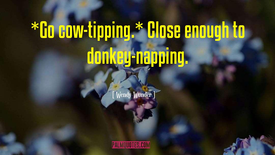 Wendy Wunder Quotes: *Go cow-tipping.* Close enough to