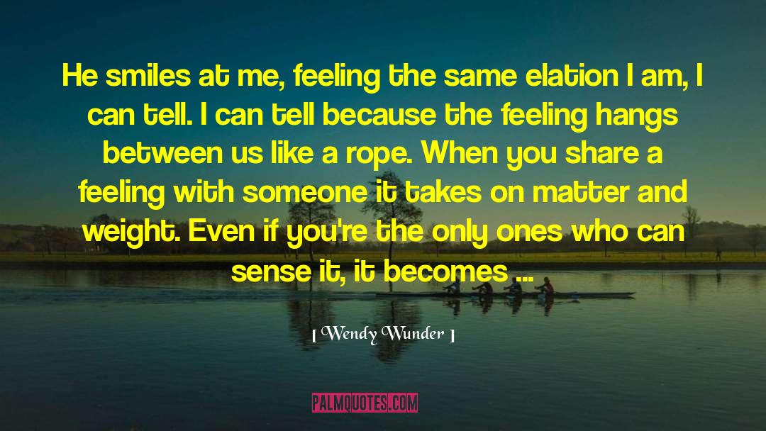 Wendy Wunder Quotes: He smiles at me, feeling