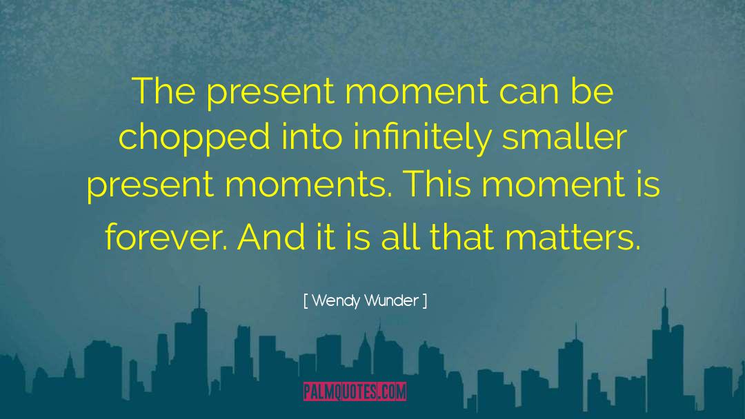 Wendy Wunder Quotes: The present moment can be
