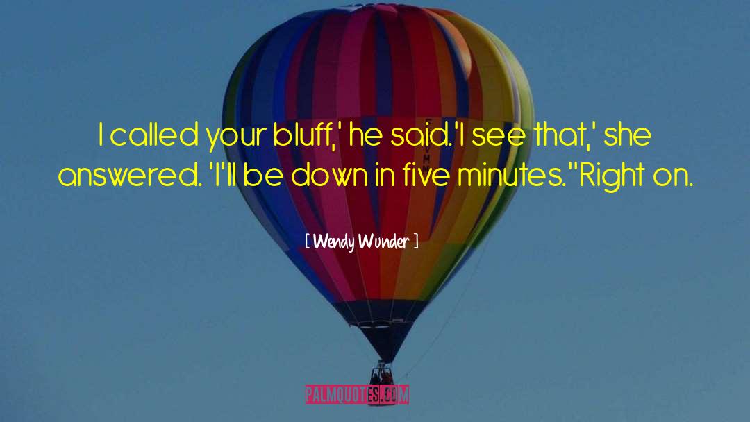 Wendy Wunder Quotes: I called your bluff,' he