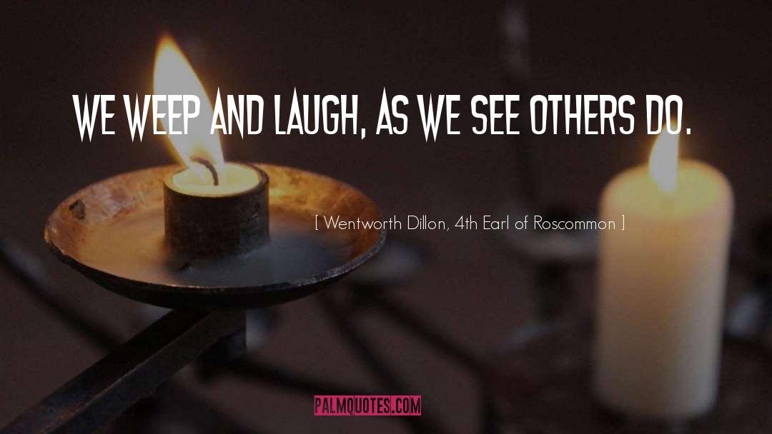 Wentworth Dillon, 4th Earl Of Roscommon Quotes: We weep and laugh, as