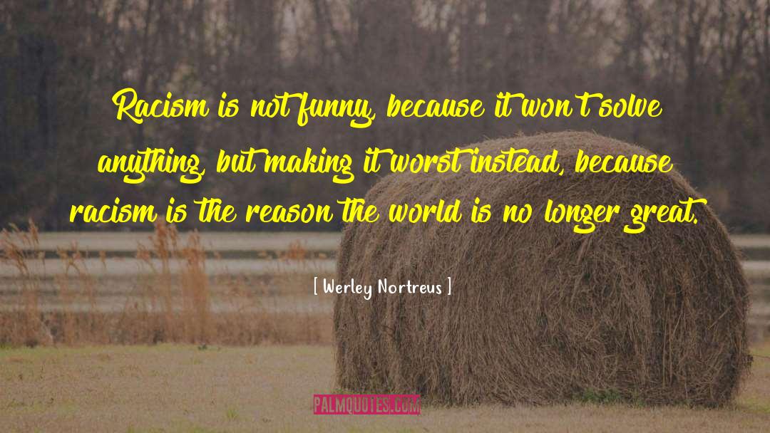 Werley Nortreus Quotes: Racism is not funny, because