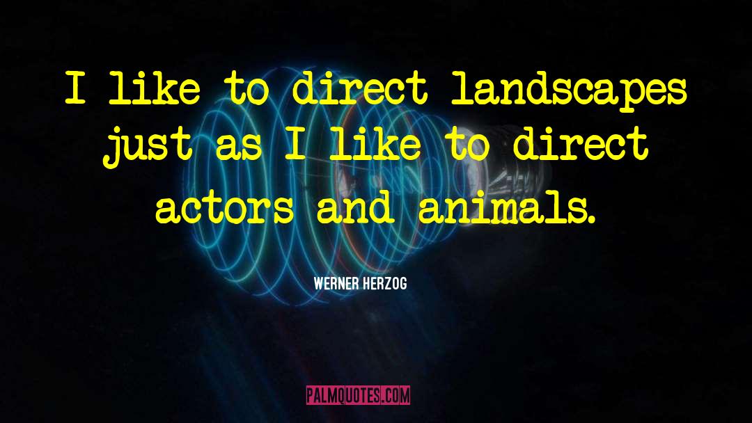 Werner Herzog Quotes: I like to direct landscapes