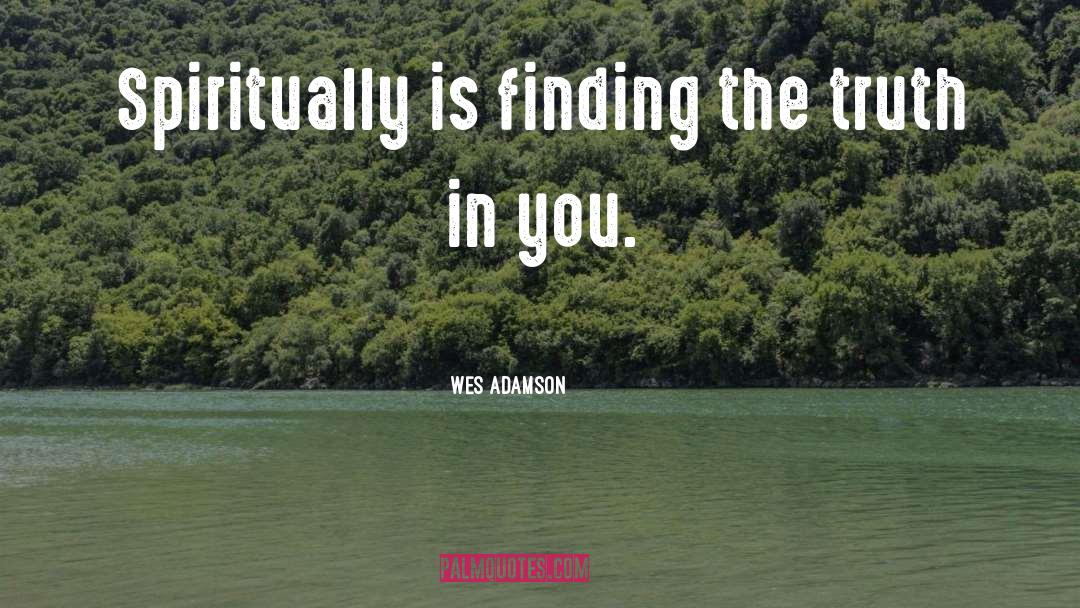 Wes Adamson Quotes: Spiritually is finding the truth