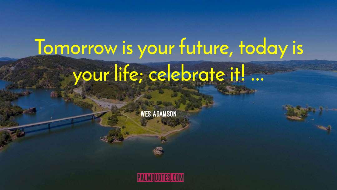 Wes Adamson Quotes: Tomorrow is your future, <br>