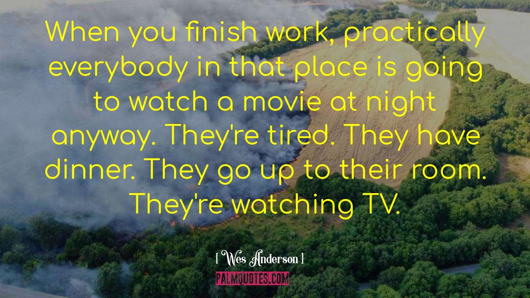 Wes Anderson Quotes: When you finish work, practically