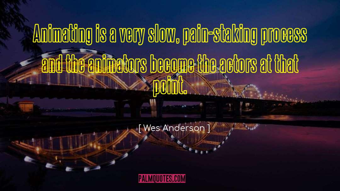 Wes Anderson Quotes: Animating is a very slow,