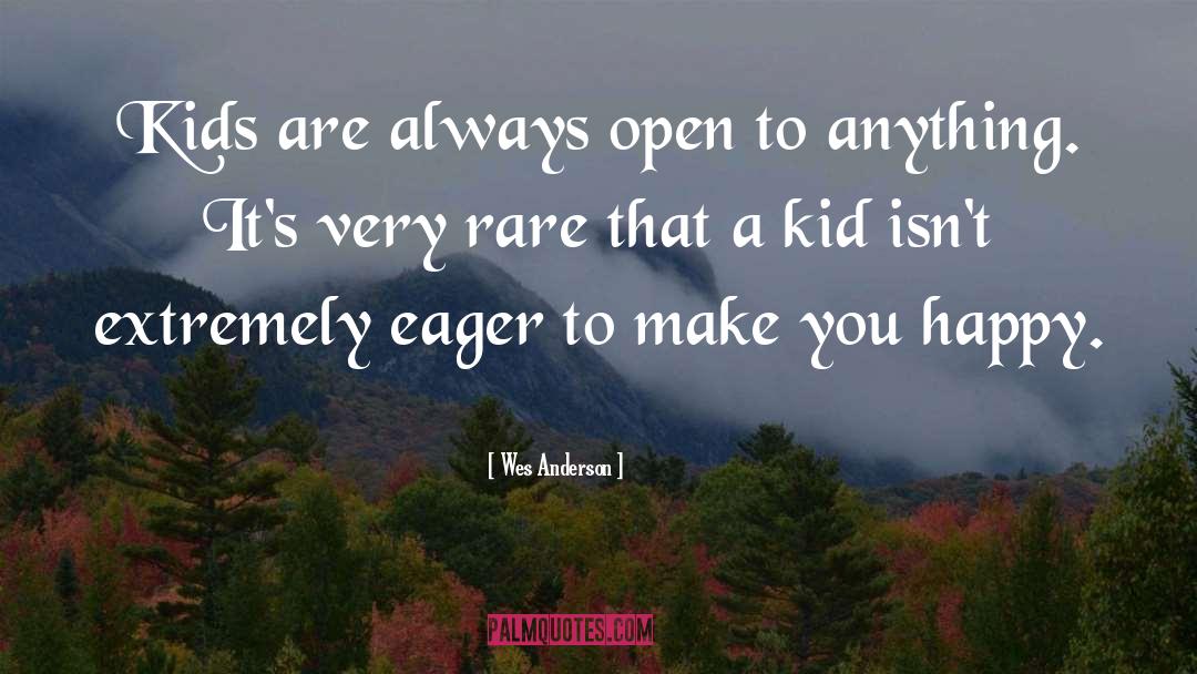 Wes Anderson Quotes: Kids are always open to