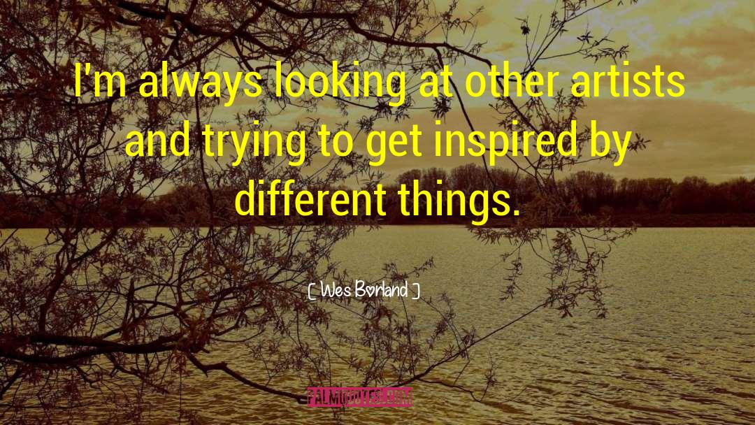 Wes Borland Quotes: I'm always looking at other