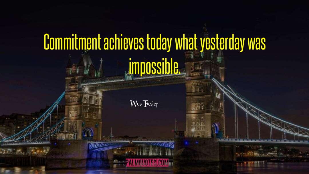 Wes Fesler Quotes: Commitment achieves today what yesterday