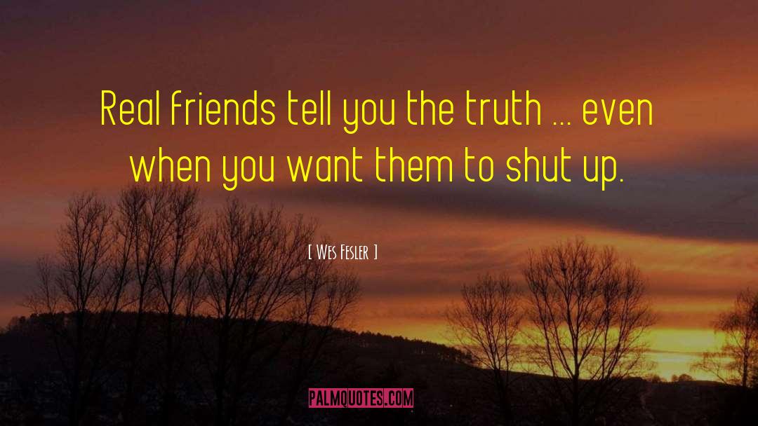 Wes Fesler Quotes: Real friends tell you the