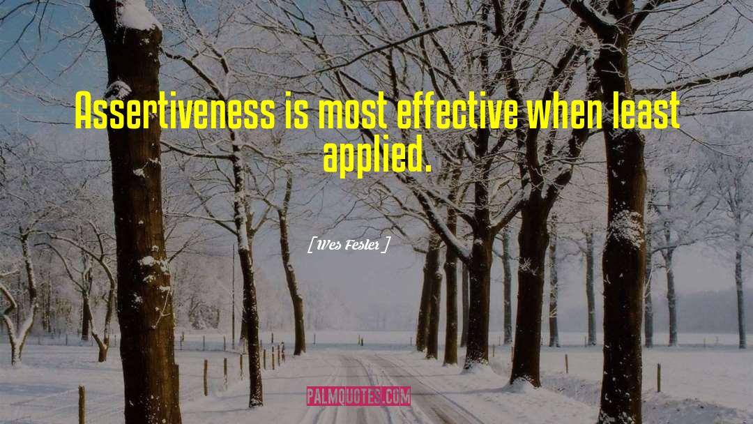 Wes Fesler Quotes: Assertiveness is most effective when