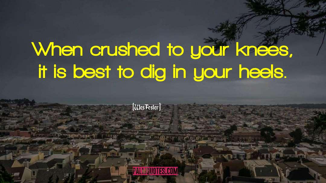 Wes Fesler Quotes: When crushed to your knees,