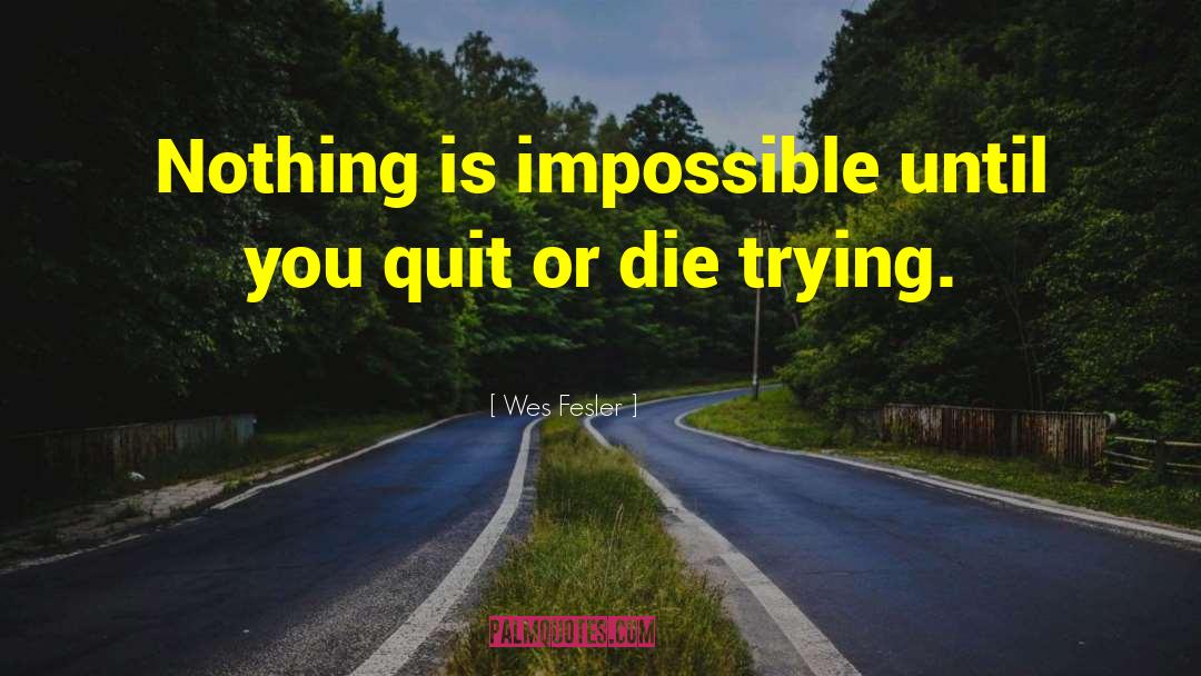 Wes Fesler Quotes: Nothing is impossible until you