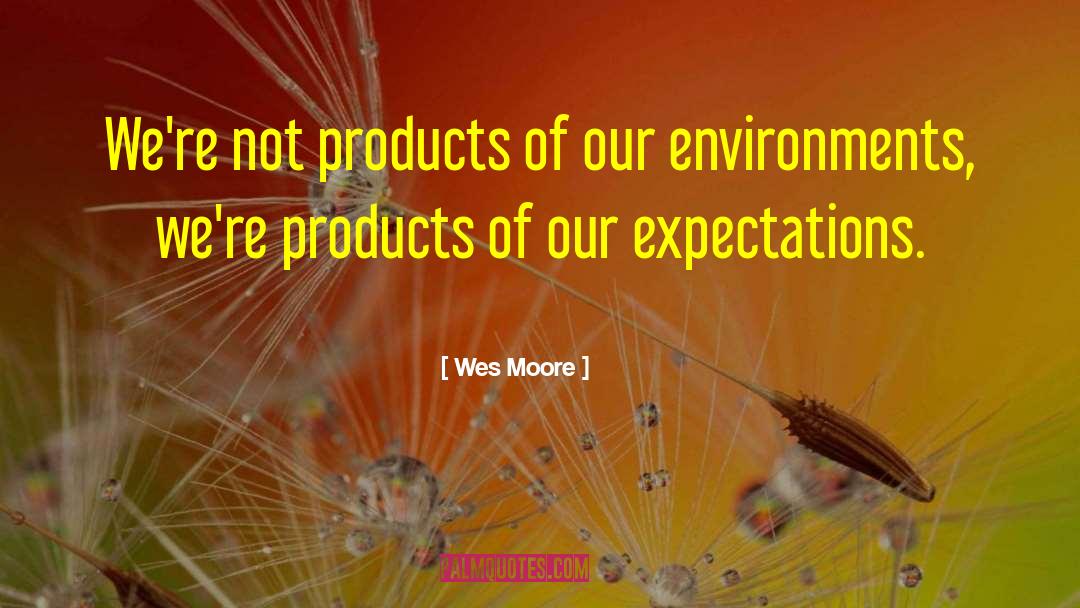 Wes Moore Quotes: We're not products of our