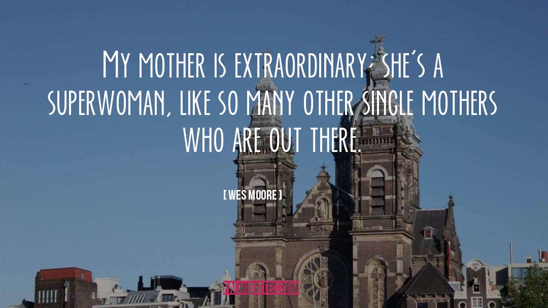 Wes Moore Quotes: My mother is extraordinary; she's