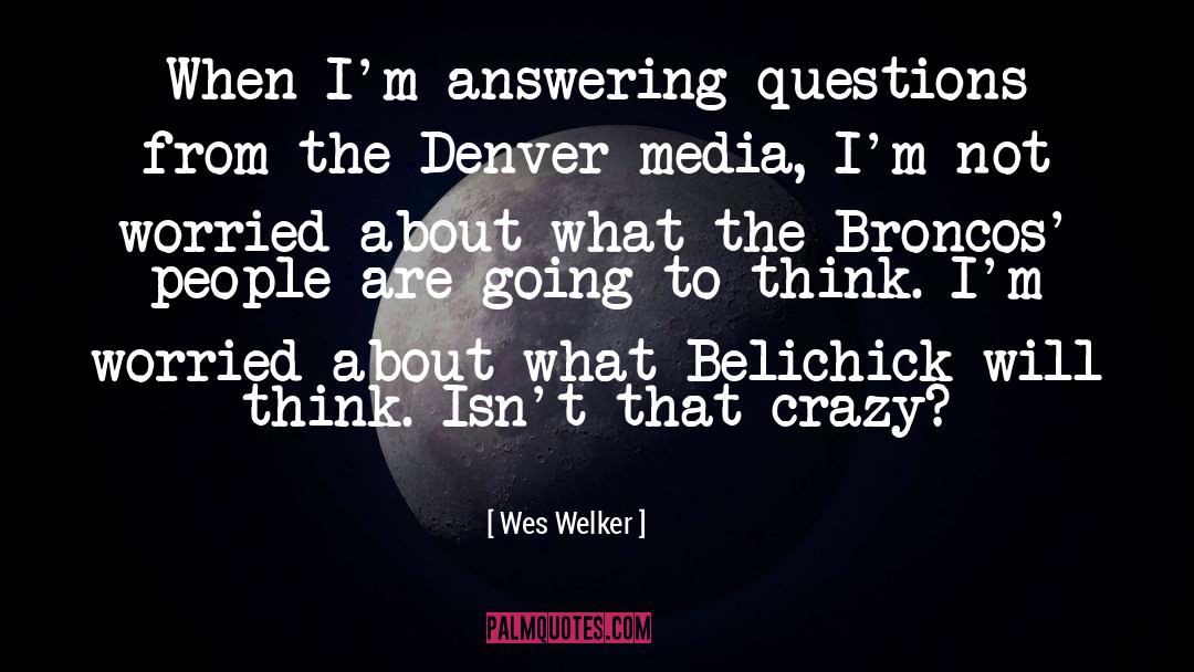 Wes Welker Quotes: When I'm answering questions from