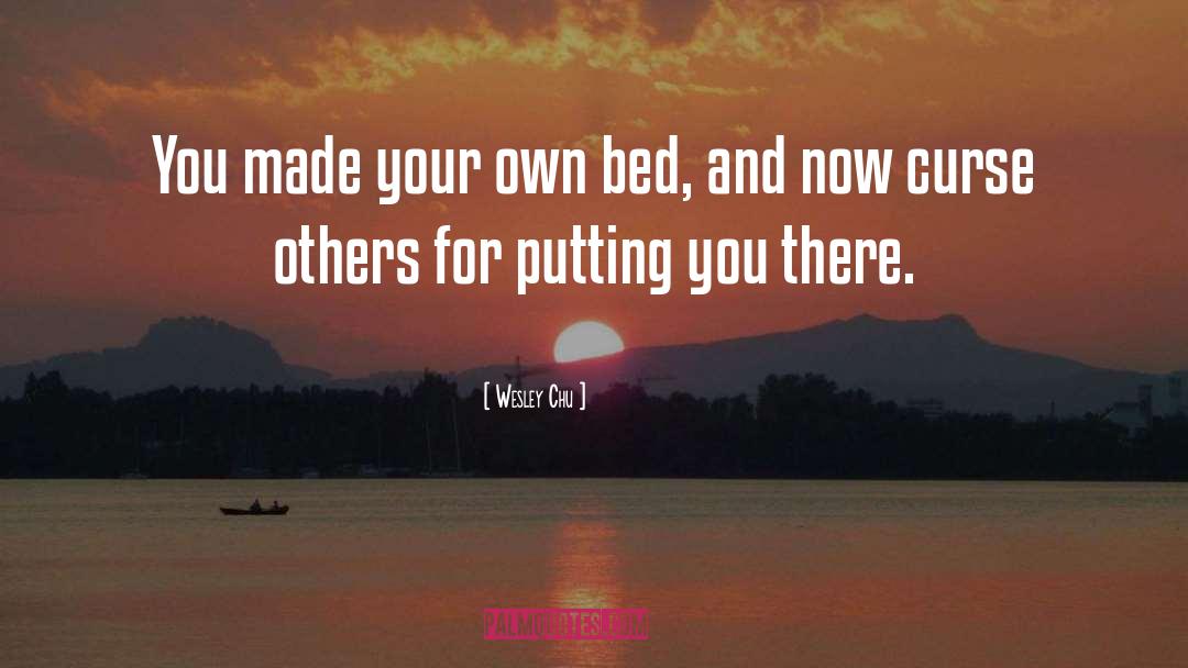 Wesley Chu Quotes: You made your own bed,