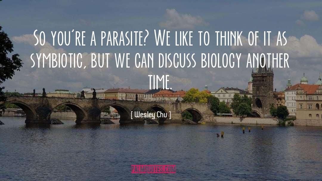 Wesley Chu Quotes: So you're a parasite? We