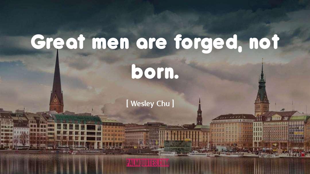 Wesley Chu Quotes: Great men are forged, not