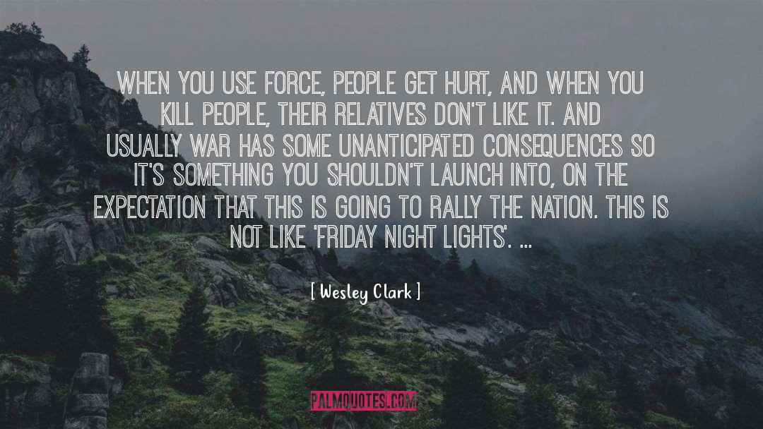 Wesley Clark Quotes: When you use force, people