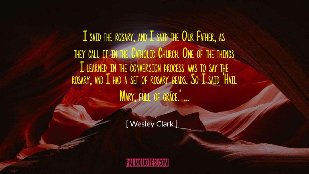 Wesley Clark Quotes: I said the rosary, and