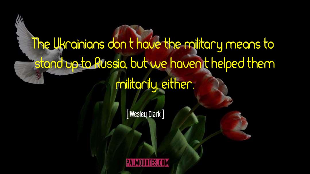 Wesley Clark Quotes: The Ukrainians don't have the