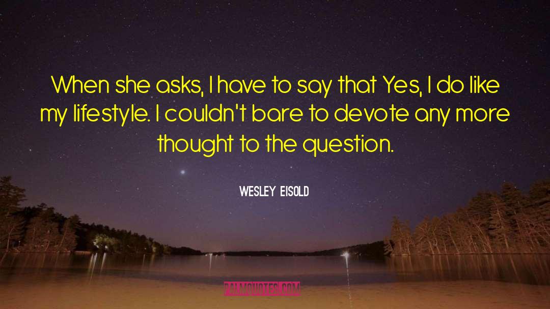 Wesley Eisold Quotes: When she asks, I have