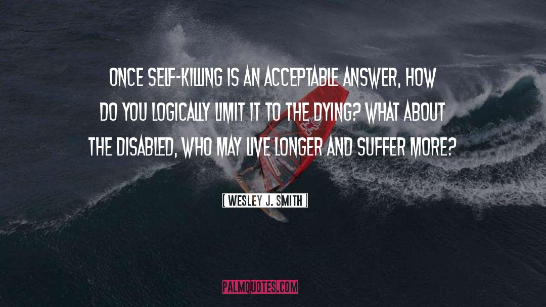Wesley J. Smith Quotes: Once self-killing is an acceptable