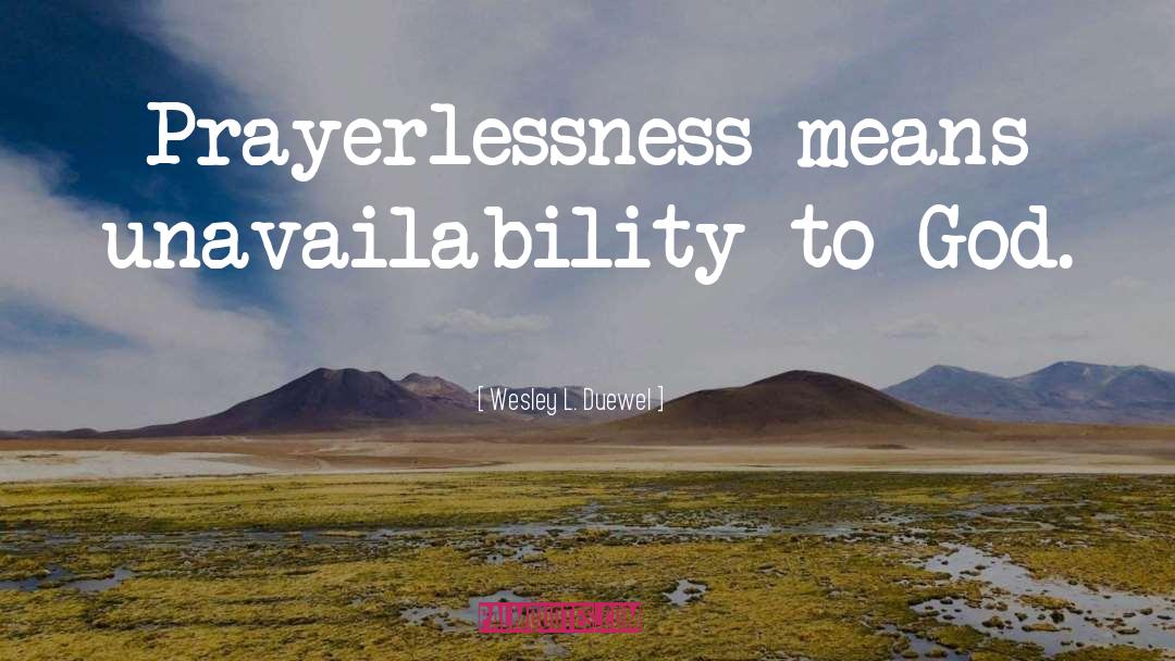 Wesley L. Duewel Quotes: Prayerlessness means unavailability to God.