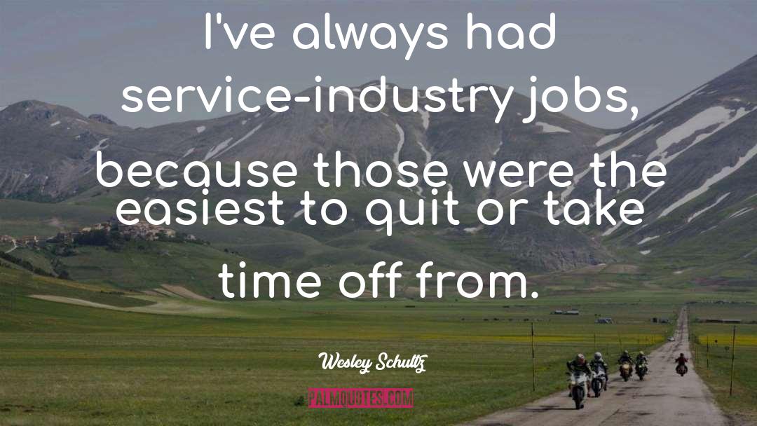 Wesley Schultz Quotes: I've always had service-industry jobs,