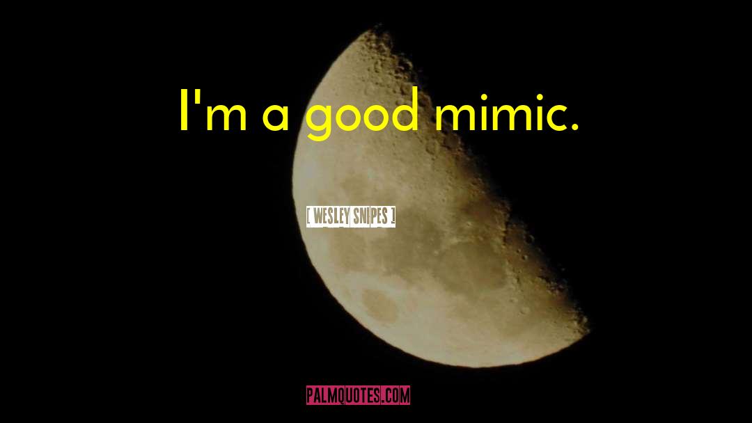 Wesley Snipes Quotes: I'm a good mimic.