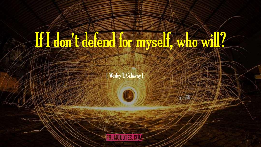 Wesley T. Calaway Quotes: If I don't defend for