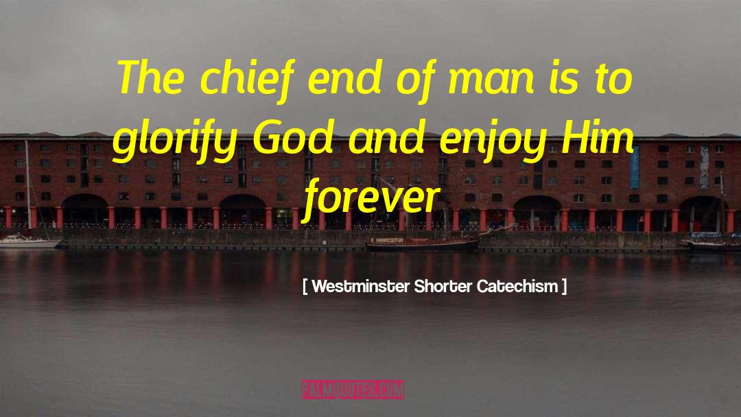 Westminster Shorter Catechism Quotes: The chief end of man