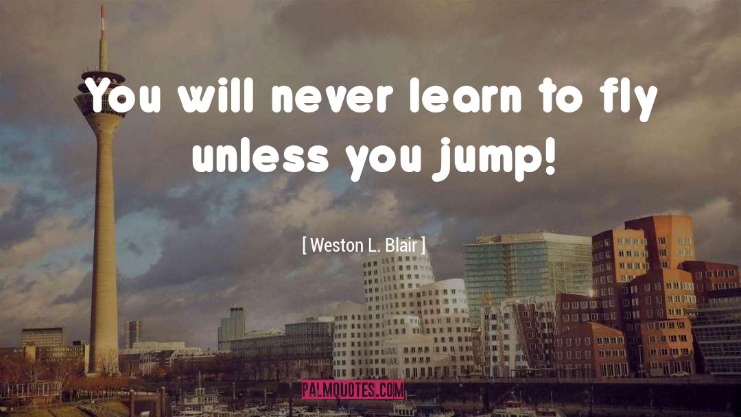 Weston L. Blair Quotes: You will never learn to