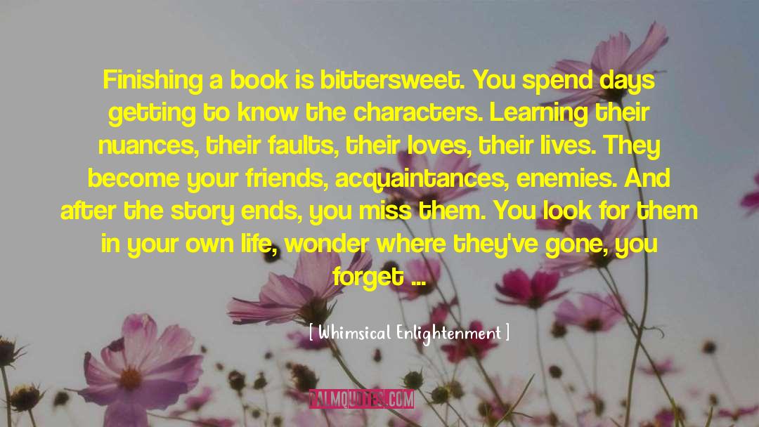 Whimsical Enlightenment Quotes: Finishing a book is bittersweet.