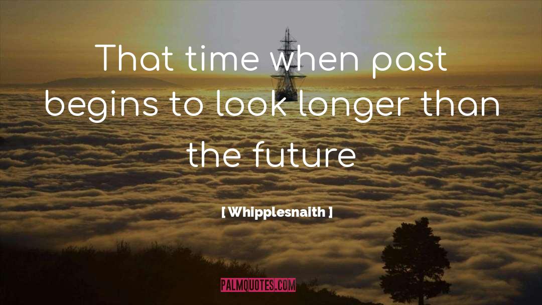 Whipplesnaith Quotes: That time when past begins