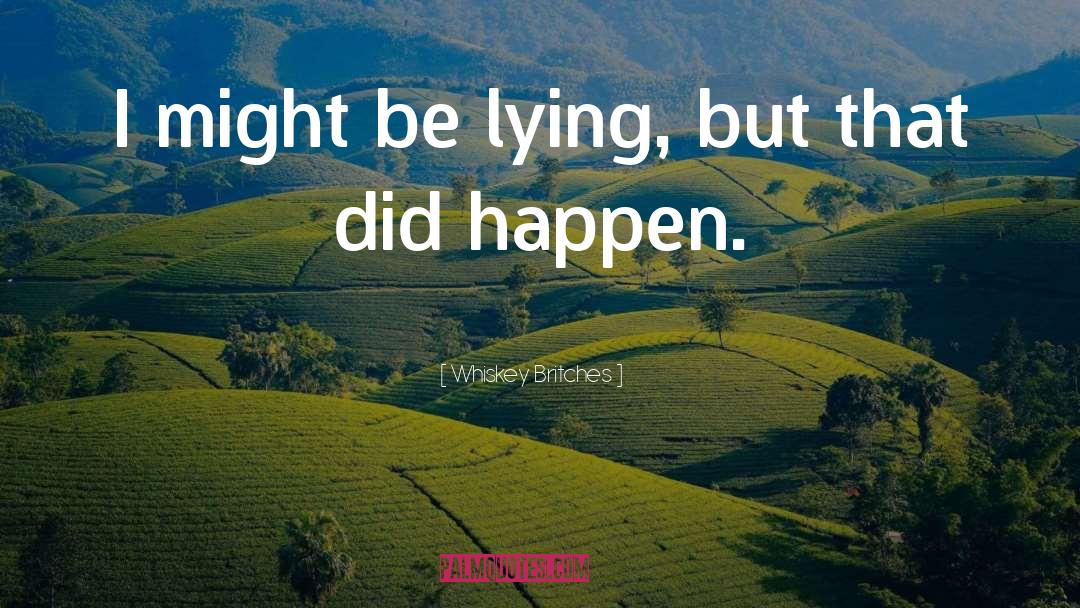 Whiskey Britches Quotes: I might be lying, but