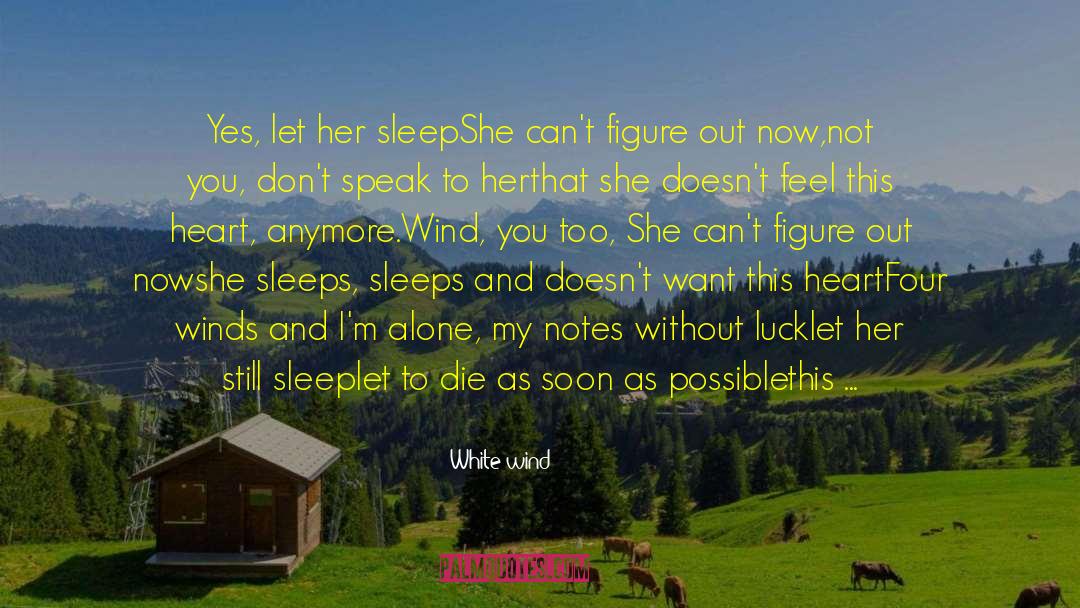White Wind Quotes: Yes, let her sleep<br />She