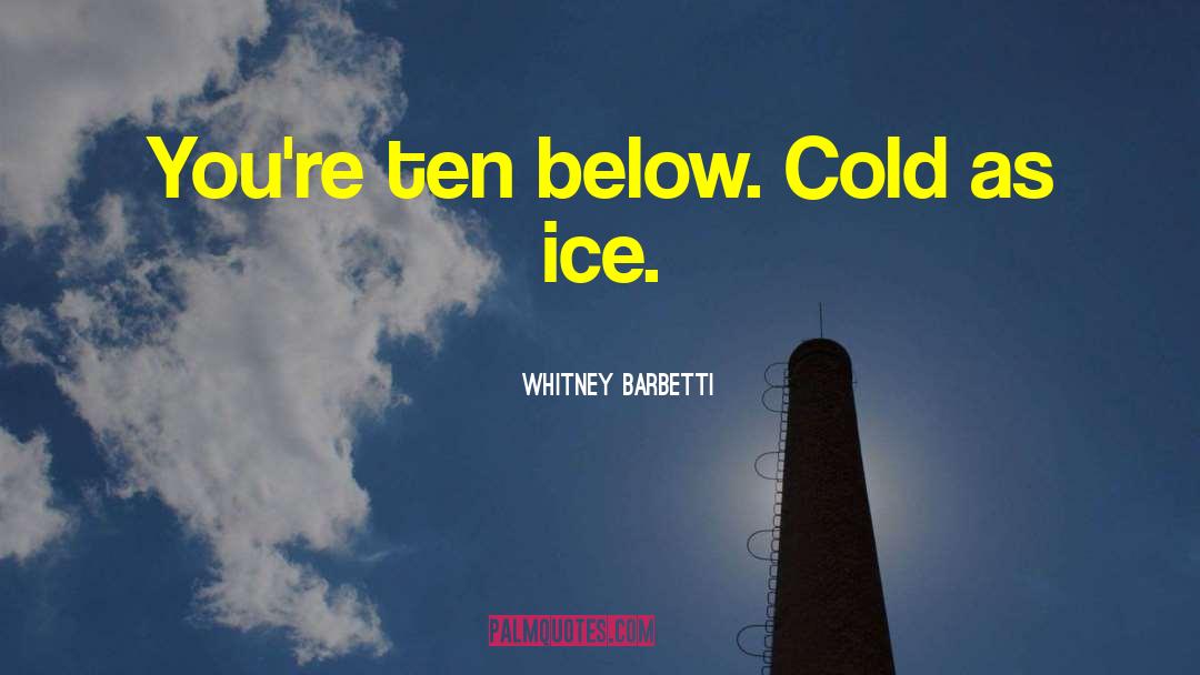 Whitney Barbetti Quotes: You're ten below. Cold as