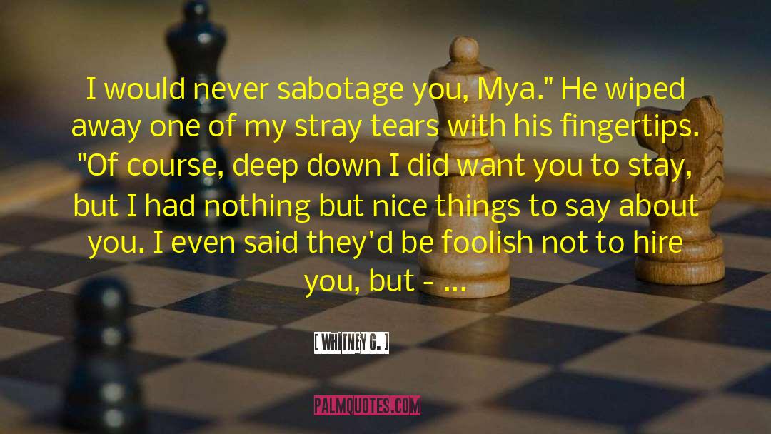 Whitney G. Quotes: I would never sabotage you,