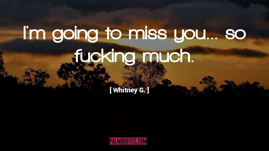 Whitney G. Quotes: I'm going to miss you...