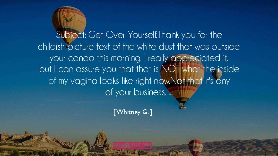 Whitney G. Quotes: Subject: Get Over Yourself.<br /><br