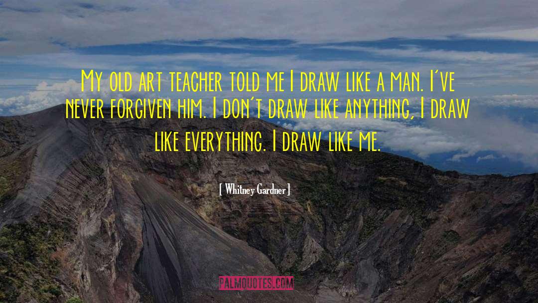 Whitney Gardner Quotes: My old art teacher told