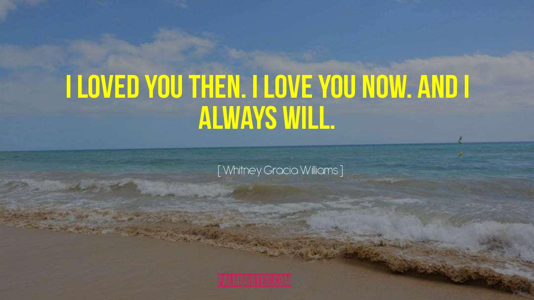 Whitney Gracia Williams Quotes: I loved you then. I