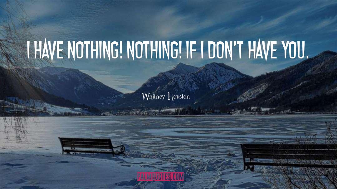 Whitney Houston Quotes: I have nothing! Nothing! If