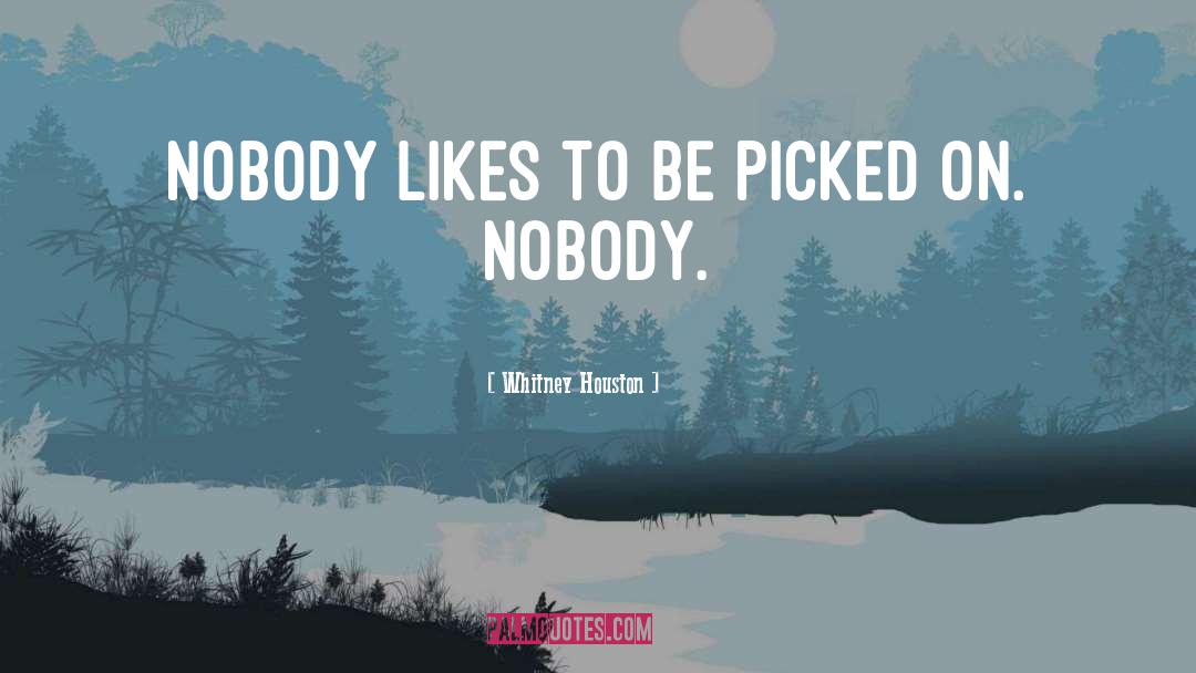 Whitney Houston Quotes: Nobody likes to be picked