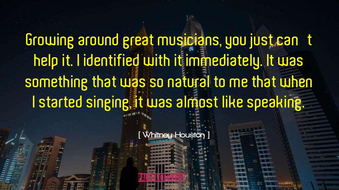 Whitney Houston Quotes: Growing around great musicians, you